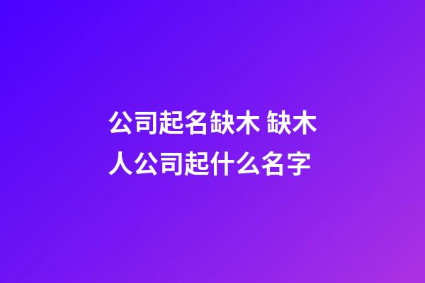 公司起名缺木 缺木人公司起什么名字-第1張-公司起名-玄機(jī)派